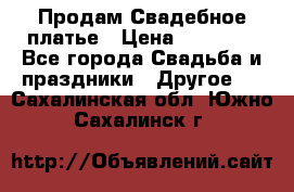 Продам Свадебное платье › Цена ­ 20 000 - Все города Свадьба и праздники » Другое   . Сахалинская обл.,Южно-Сахалинск г.